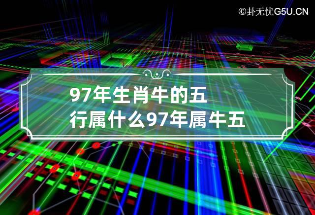 97年生肖牛的五行属什么 97年属牛五行属什么