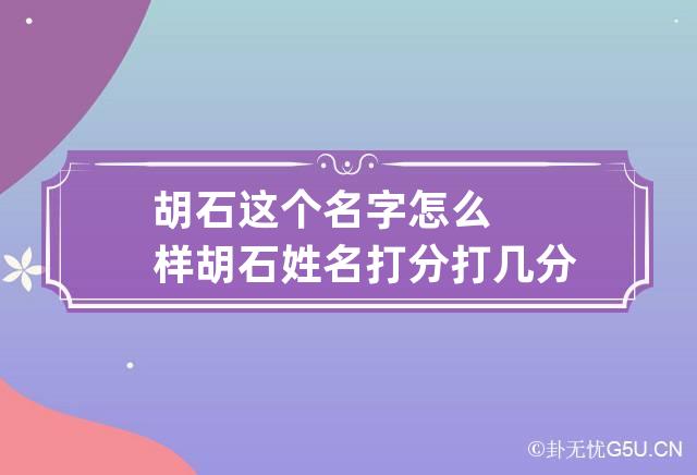 胡石这个名字怎么样 胡石姓名打分打几分