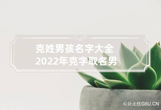 克姓男孩名字大全2022年 克字取名男孩名字大全