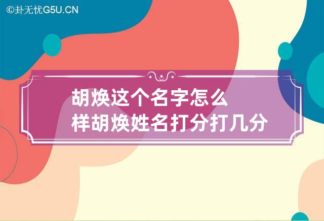 胡焕这个名字怎么样 胡焕姓名打分打几分