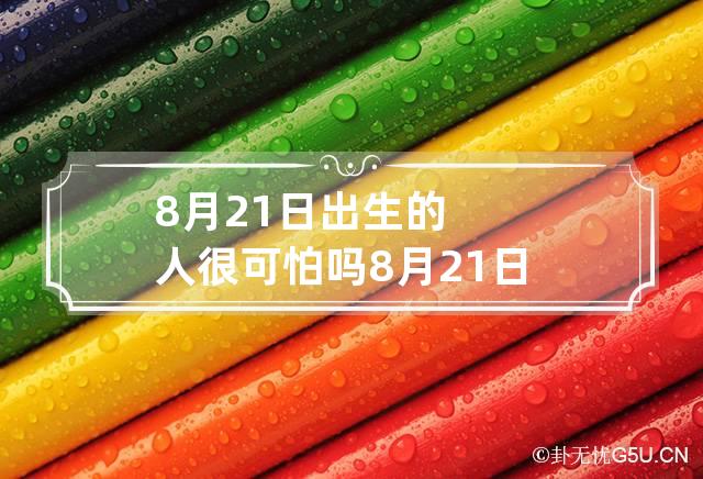 8月21日出生的人很可怕吗 8月21日出生是什么命