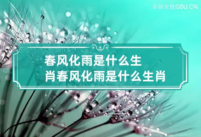 春风化雨是什么生肖 春风化雨是什么生肖动物360问答?