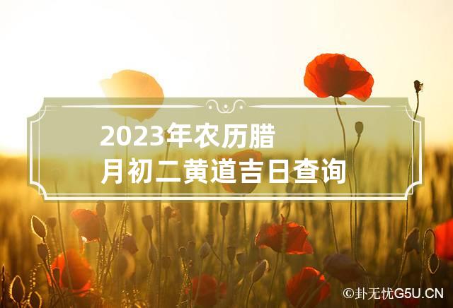 2023年农历腊月初二黄道吉日查询