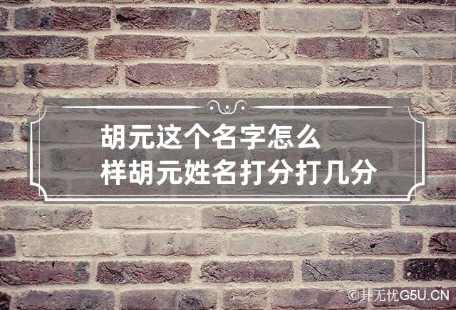 胡元这个名字怎么样 胡元姓名打分打几分