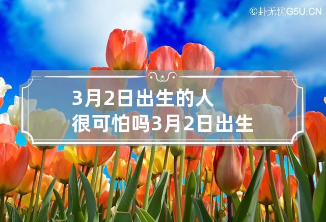 3月2日出生的人很可怕吗 3月2日出生的人性格和命运