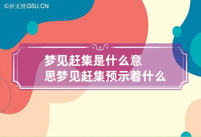 梦见赶集是什么意思 梦见赶集预示着什么