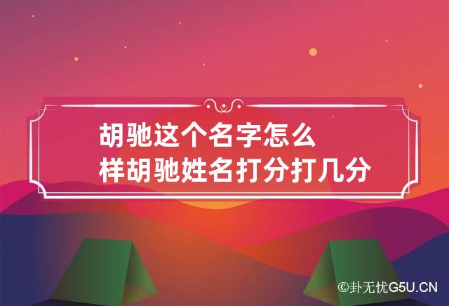 胡驰这个名字怎么样 胡驰姓名打分打几分