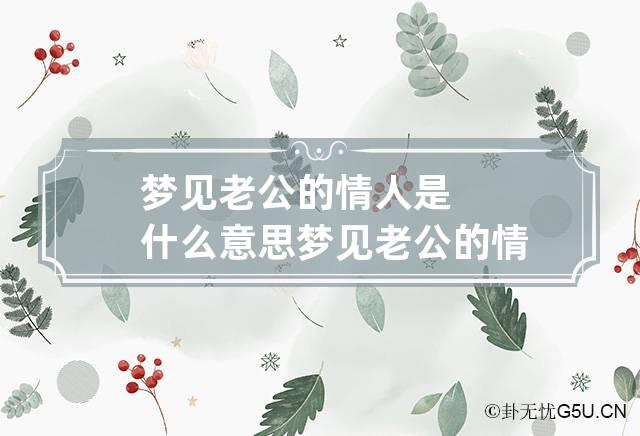 梦见老公的情人是什么意思 梦见老公的情人好不好