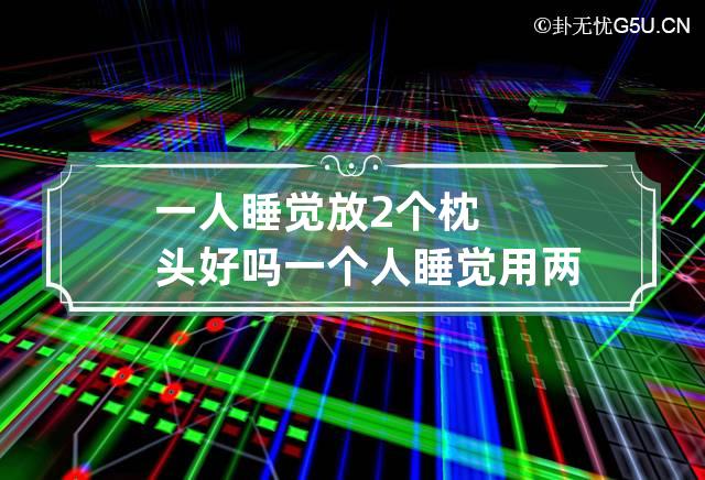 一人睡觉放2个枕头好吗 一个人睡觉用两个枕头好吗