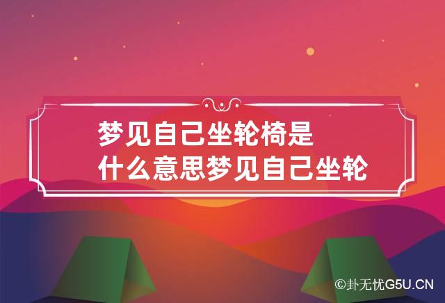 梦见自己坐轮椅是什么意思 梦见自己坐轮椅是什么意思,一个男生推着我