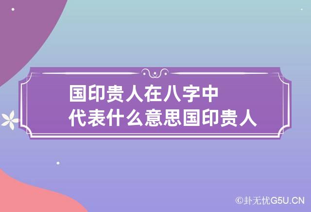 国印贵人在八字中代表什么意思 国印贵人是什么意思 命相