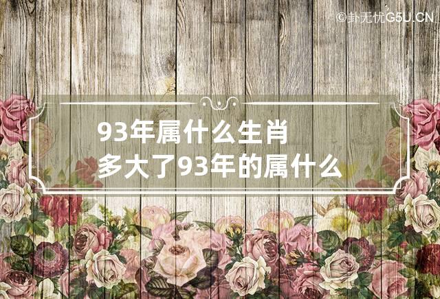 93年属什么生肖多大了 93年的 属什么生肖的 今年多少岁