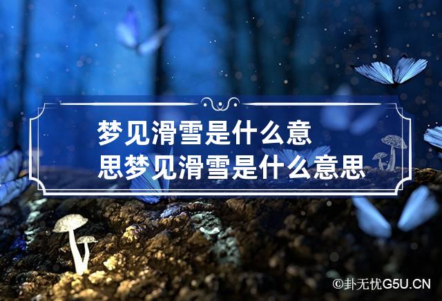 梦见滑雪是什么意思 梦见滑雪是什么意思女人梦见滑雪上坡