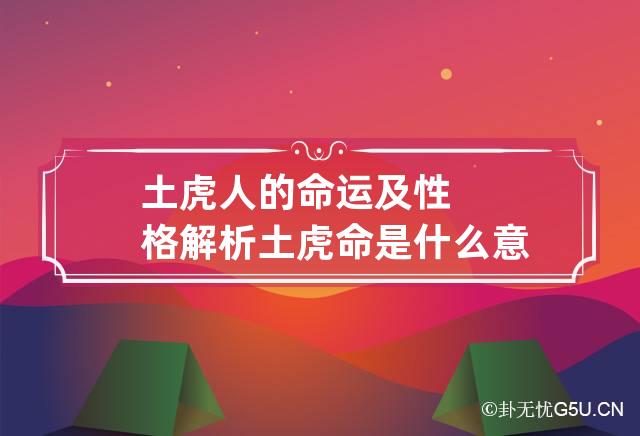 土虎人的命运及性格解析 土虎命是什么意思?