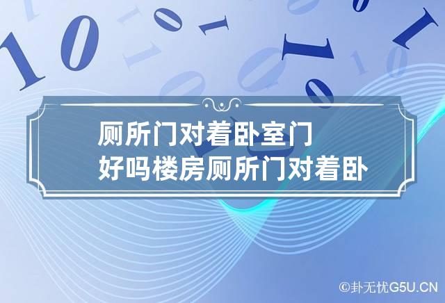 厕所门对着卧室门好吗 楼房厕所门对着卧室门好吗