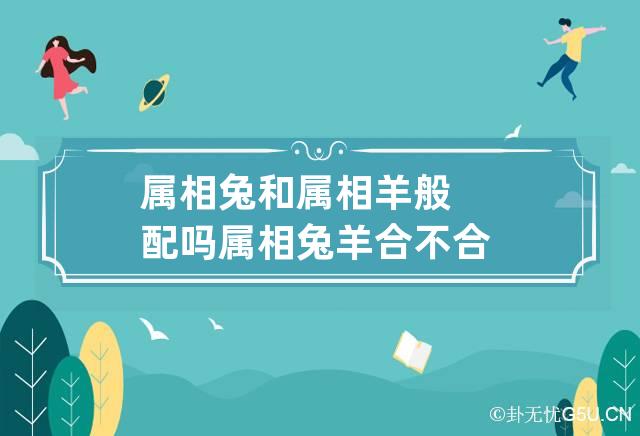 属相兔和属相羊般配吗 属相兔羊合不合