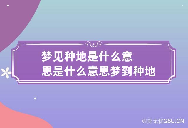 梦见种地是什么意思是什么意思 梦到种地是什么意思