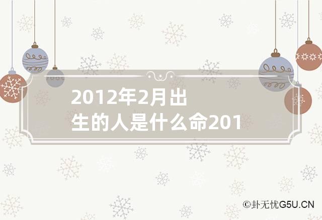 2012年2月出生的人是什么命 2012年二月出生是什么命