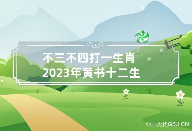 不三不四打一生肖 2023年黄书十二生肖属相运势