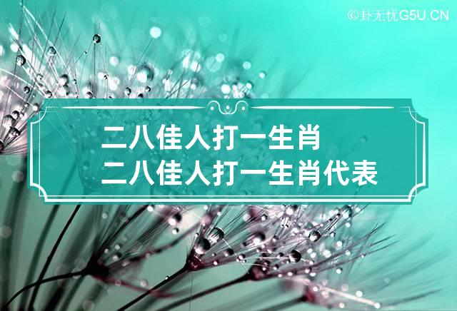 二八佳人打一生肖 二八佳人打一生肖代表什么动物?