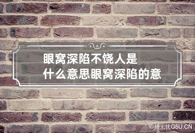 眼窝深陷不饶人是什么意思 眼窝深陷的意思是什么意思