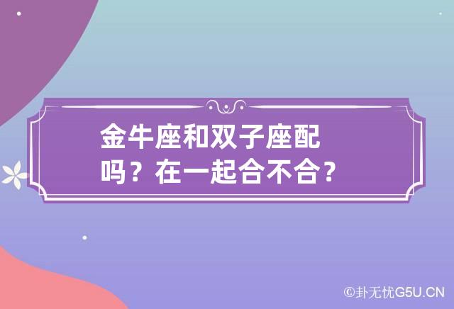 金牛座和双子座配吗？在一起合不合？