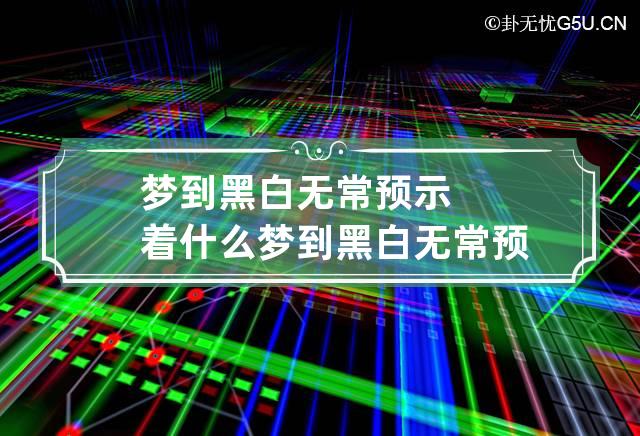 梦到黑白无常预示着什么 梦到黑白无常预示着什么周公解梦