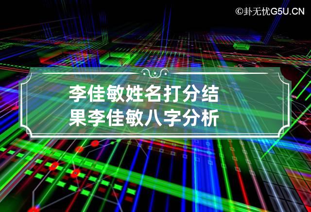 李佳敏姓名打分结果 李佳敏八字分析