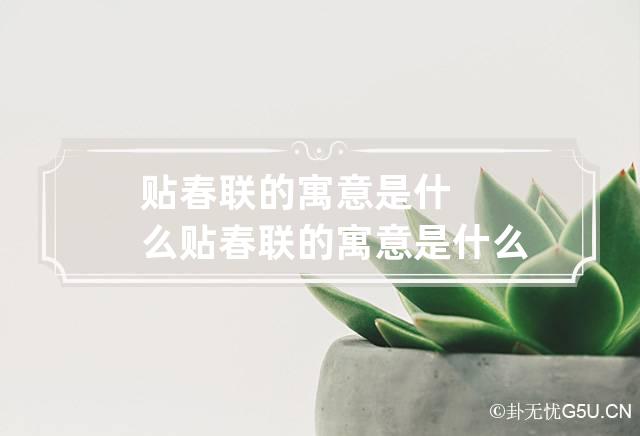 贴春联的寓意是什么 贴春联的寓意是什么?