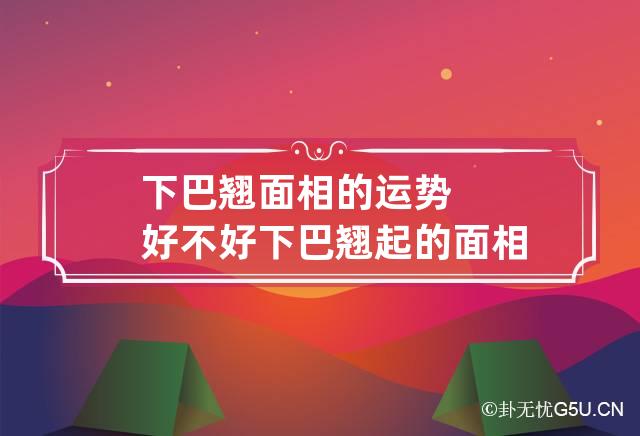 下巴翘面相的运势好不好 下巴翘起的面相