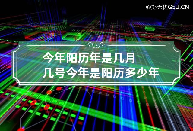 今年阳历年是几月几号 今年是阳历多少年