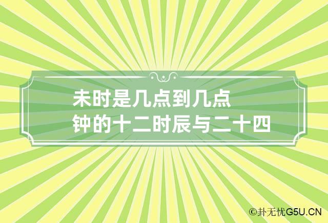 未时是几点到几点钟的 十二时辰与二十四小时对照表