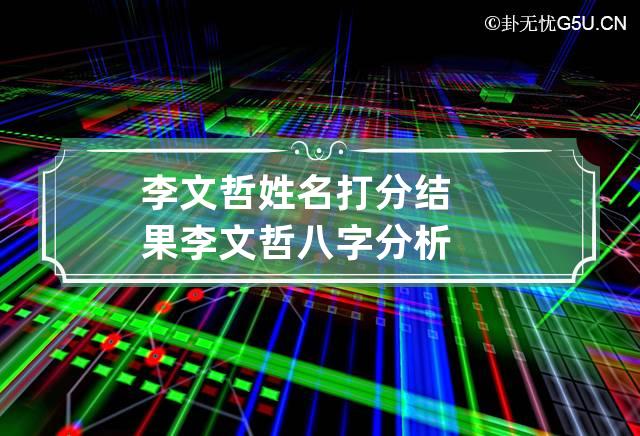 李文哲姓名打分结果 李文哲八字分析