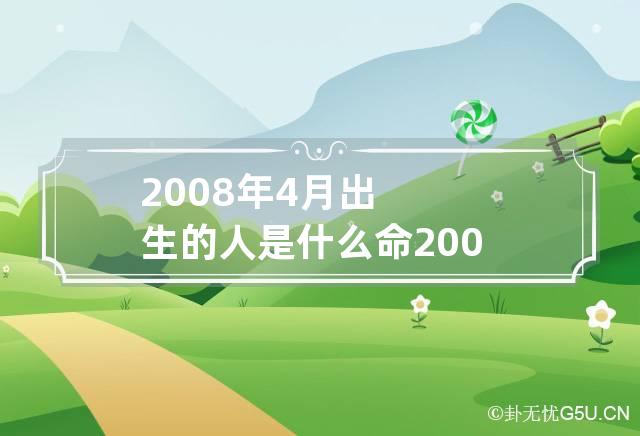 2008年4月出生的人是什么命 2008年4月出生的人是什么命格