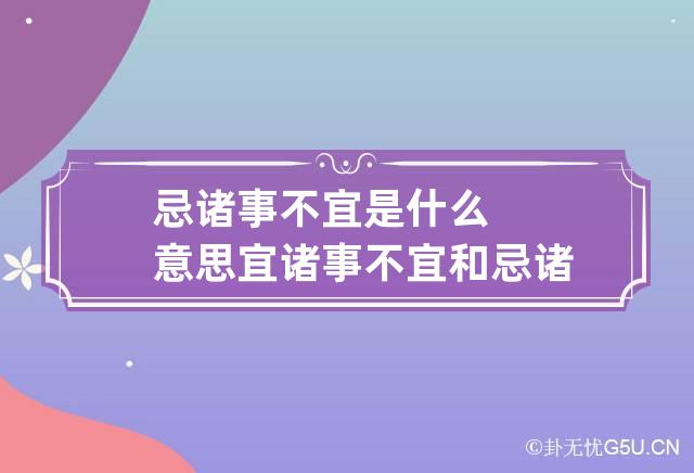 忌诸事不宜是什么意思 宜诸事不宜和忌诸事不宜是什么意思