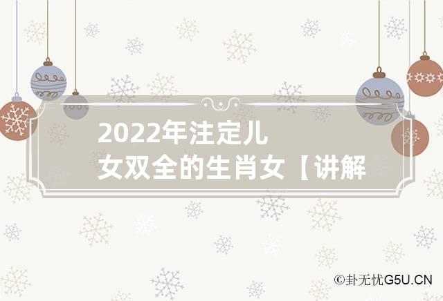 2022年注定儿女双全的生肖女【讲解】