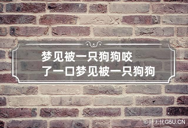 梦见被一只狗狗咬了一口 梦见被一只狗狗咬了一口周公解梦