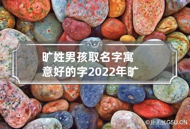 旷姓男孩取名字寓意好的字2022年 旷用字起名字的寓意