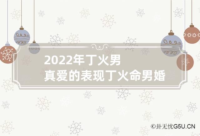 2022年丁火男真爱的表现 丁火命男婚姻