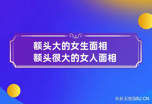 额头大的女生面相 额头很大的女人面相