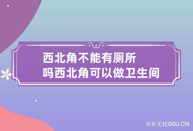 西北角不能有厕所吗 西北角可以做卫生间吗