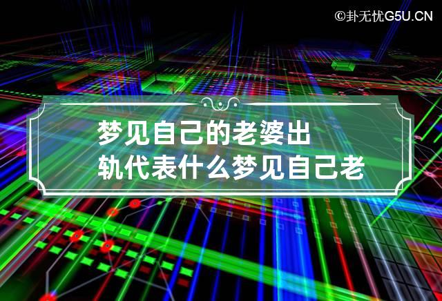 梦见自己的老婆出轨代表什么 梦见自己老婆出轨是怎么回事