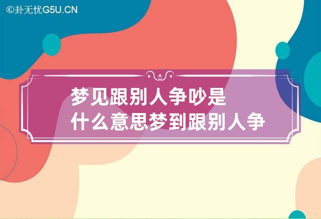 梦见跟别人争吵是什么意思 梦到跟别人争吵好不好