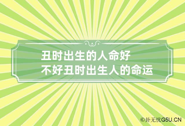 丑时出生的人命好不好 丑时出生人的命运如何