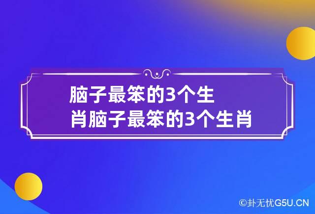 脑子最笨的3个生肖 脑子最笨的3个生肖是什么