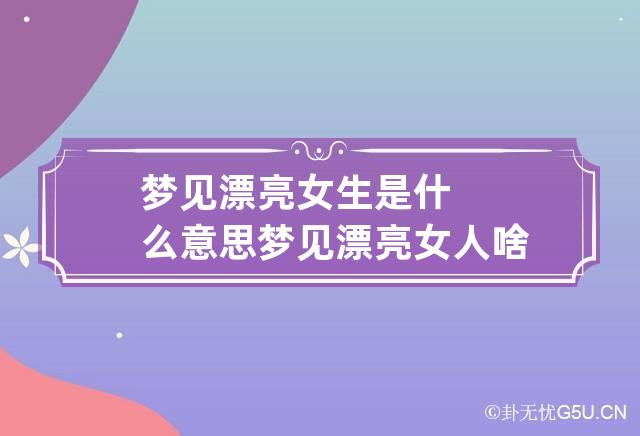 梦见漂亮女生是什么意思 梦见漂亮女人啥意思