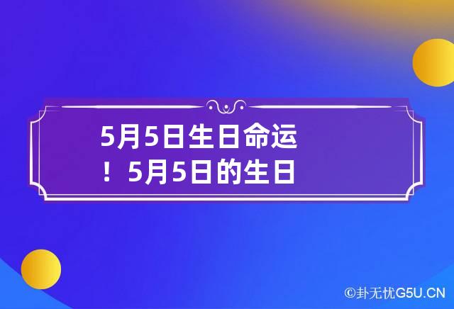 5月5日生日命运！ 5月5日的生日