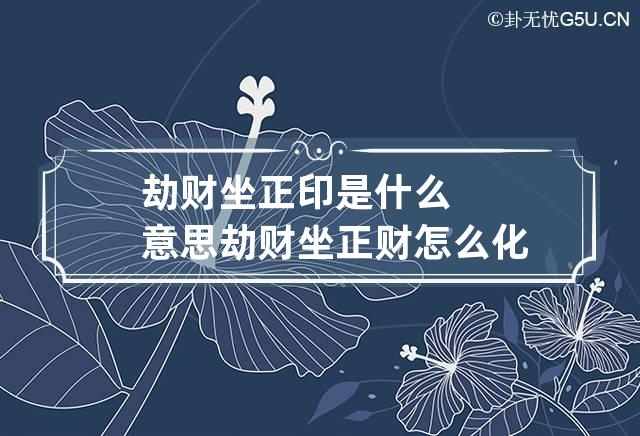 劫财坐正印是什么意思 劫财坐正财怎么化解