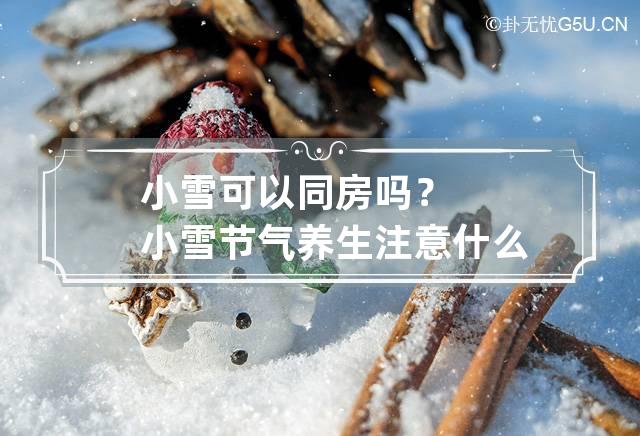 小雪可以同房吗？小雪节气养生注意什么？