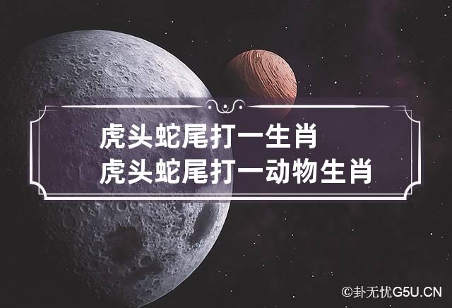 虎头蛇尾打一生肖 虎头蛇尾打一动物生肖